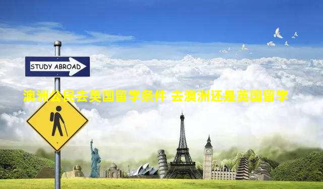 澳洲公民去英国留学条件 去澳洲还是英国留学